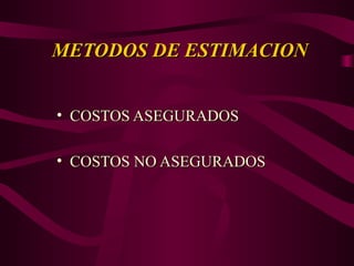 METODOS DE ESTIMACION
METODOS DE ESTIMACION
• COSTOS ASEGURADOS
COSTOS ASEGURADOS
• COSTOS NO ASEGURADOS
COSTOS NO ASEGURADOS
 