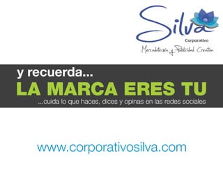 y recuerda...
...cuida lo que haces, dices y opinas en las redes sociales
LA MARCA ERES TU
www.corporativosilva.com
 