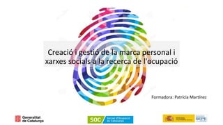 Creació i gestió de la marca personal i
xarxes socials a la recerca de l'ocupació
Formadora: Patrícia Martínez
 