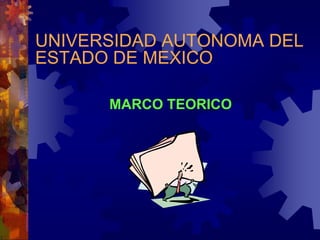 UNIVERSIDAD AUTONOMA DEL
ESTADO DE MEXICO
MARCO TEORICO
 