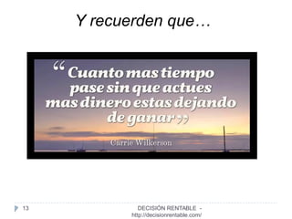 13
Y recuerden que…
DECISIÓN RENTABLE -
http://decisionrentable.com/
 