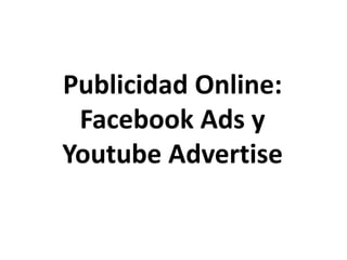 Publicidad Online: 
Facebook Ads y 
Youtube Advertise 
 