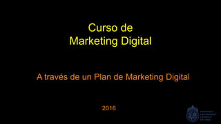 Curso de
Marketing Digital
A través de un Plan de Marketing Digital
2016
 