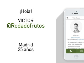 ¡Hola!
VICTOR
@Rodadofrutos
Madrid
25 años
 