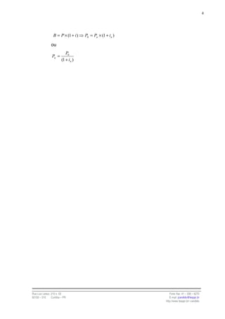 4




                  B = P × (1 + i )   P0 = Pn × (1 + in )

                ou
                            P0
                 Pn =
                         (1 + in )




Rua Luiz Leduc, 210 s. 03                                     Fone /fax: 41 – 339 – 6270
82100 – 010     Curitiba – PR                                 E-mail: jcandido@fesppr.br
                                                           http://www.fesppr.br/~candido
 