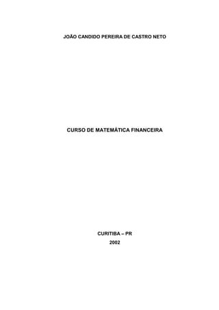 JOÃO CANDIDO PEREIRA DE CASTRO NETO




 CURSO DE MATEMÁTICA FINANCEIRA




           CURITIBA – PR
               2002
 