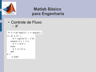 Matlab Básico
               para Engenharia
●   Controle de Fluxo
    –   IF
 
