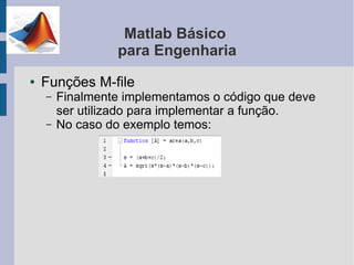Matlab Básico
                 para Engenharia
●   Funções M-file
    –   Finalmente implementamos o código que deve
        ser utilizado para implementar a função.
    –   No caso do exemplo temos:
 