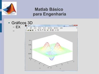 Matlab Básico
                  para Engenharia
●   Gráficos 3D
    –   EX
    –
 