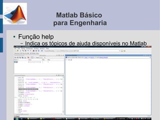 Matlab Básico
                   para Engenharia
●   Função help
    –   Indica os tópicos de ajuda disponíveis no Matlab
 