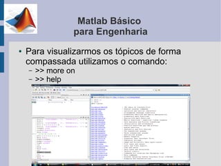 Matlab Básico
                 para Engenharia
●   Para visualizarmos os tópicos de forma
    compassada utilizamos o comando:
    –   >> more on
    –   >> help
 
