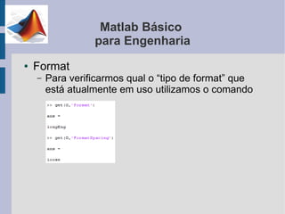 Matlab Básico
                  para Engenharia
●   Format
    –   Para verificarmos qual o “tipo de format” que
        está atualmente em uso utilizamos o comando
 