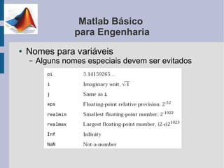 Matlab Básico
                  para Engenharia
●   Nomes para variáveis
    –   Alguns nomes especiais devem ser evitados
 