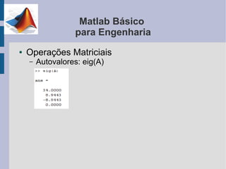 Matlab Básico
                  para Engenharia
●   Operações Matriciais
    –   Autovalores: eig(A)
 