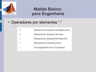 Matlab Básico
               para Engenharia
●   Operadores por elementos “.”
    –
 