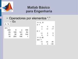 Matlab Básico
               para Engenharia
●   Operadores por elementos “.”
    –   Ex
 