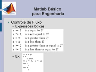 Matlab Básico
                  para Engenharia
●   Controle de Fluxo
    –   Expressões lógicas




    –   Ex:
 