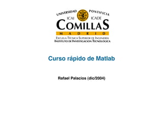 Curso rápido de Matlab!
Rafael Palacios (dic/2004)!
 