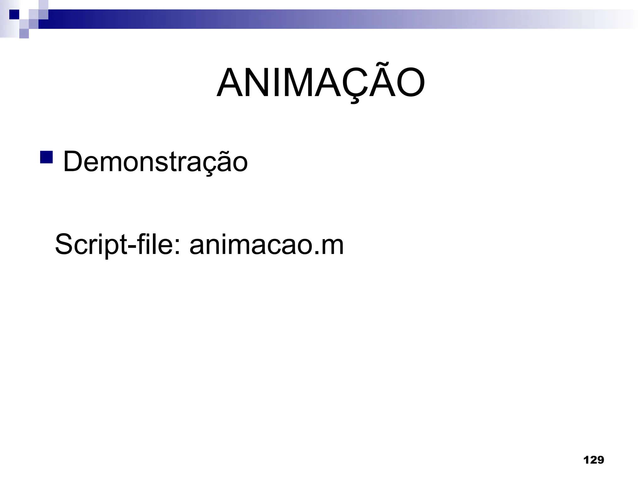 129
ANIMAÇÃO
 Demonstração
Script-file: animacao.m
 