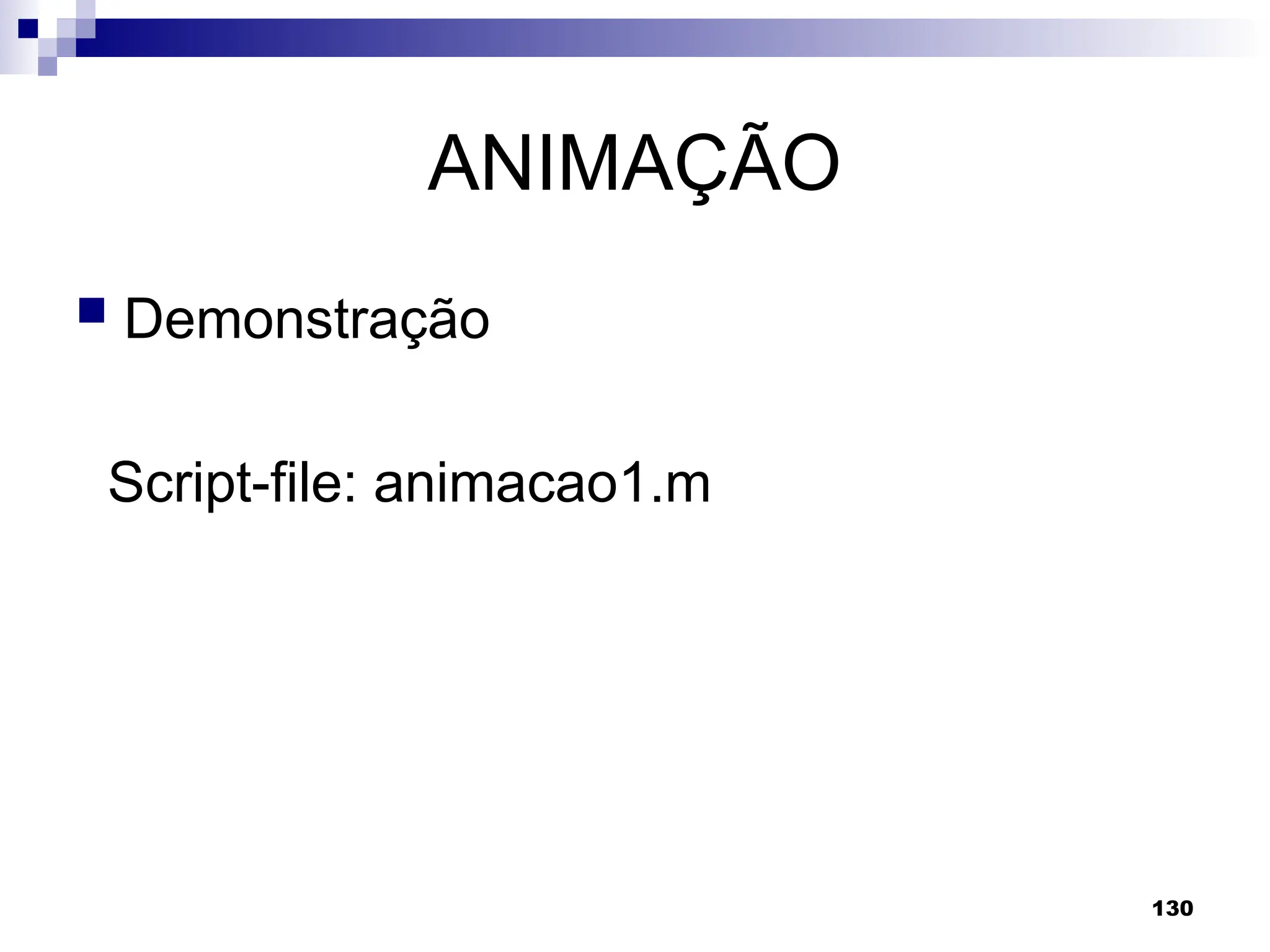 130
ANIMAÇÃO
 Demonstração
Script-file: animacao1.m
 