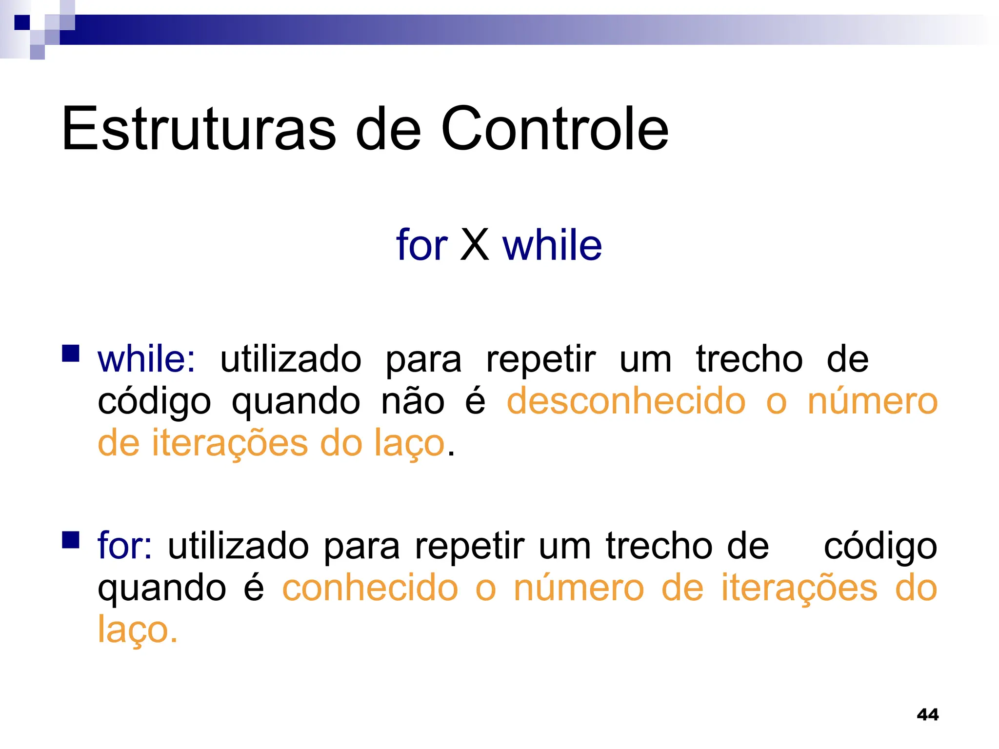 44
Estruturas de Controle
for X while
 while: utilizado para repetir um trecho de
código quando não é desconhecido o número
de iterações do laço.
 for: utilizado para repetir um trecho de código
quando é conhecido o número de iterações do
laço.
 