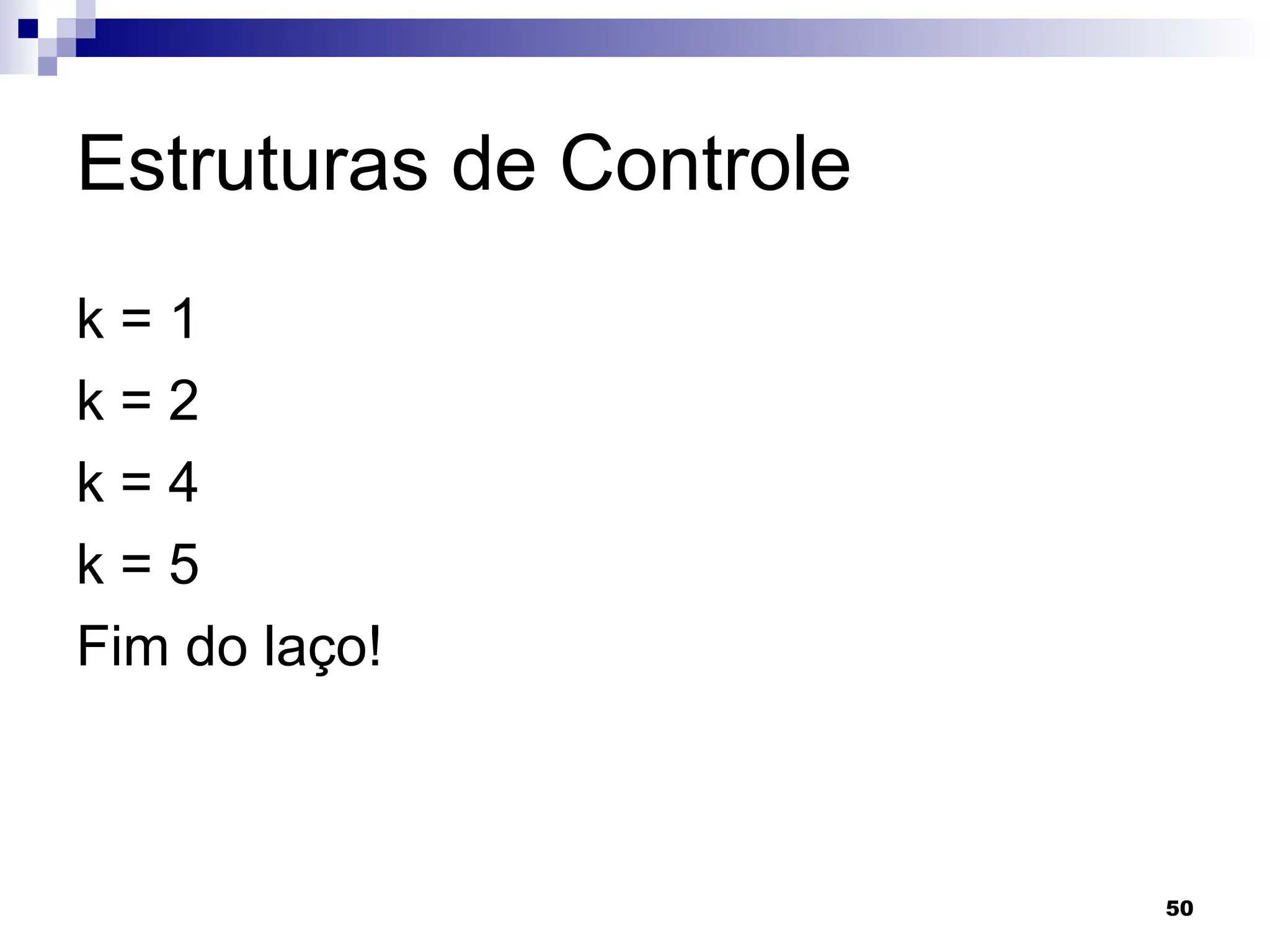 50
Estruturas de Controle
k = 1
k = 2
k = 4
k = 5
Fim do laço!
 