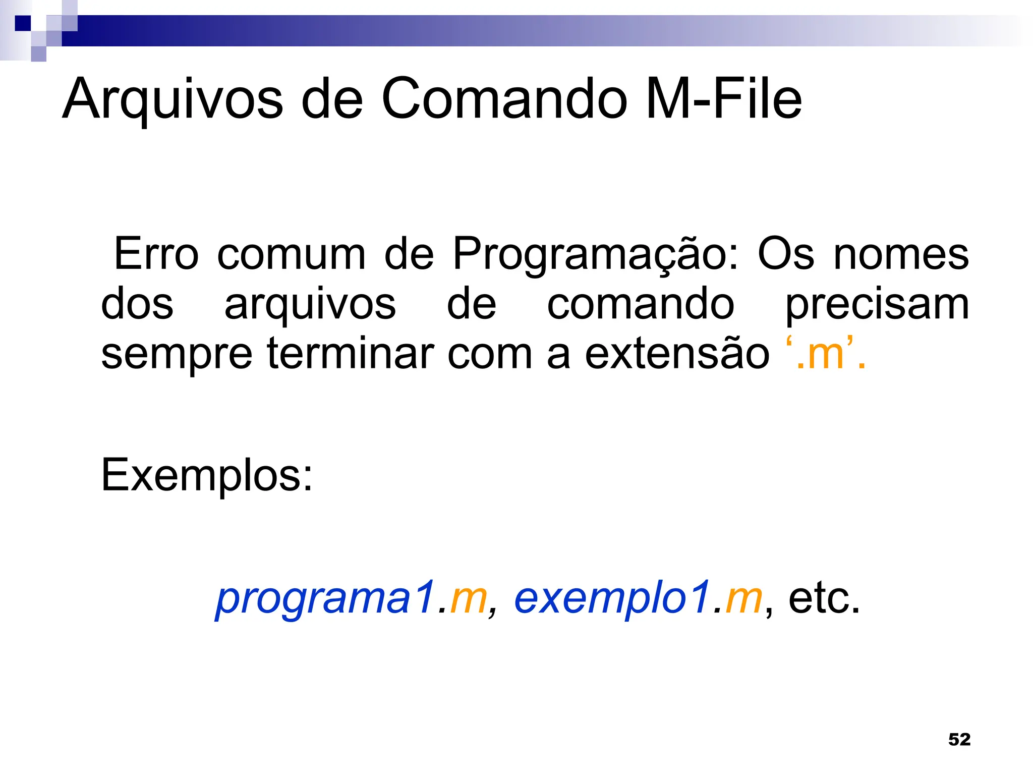 52
Arquivos de Comando M-File
Erro comum de Programação: Os nomes
dos arquivos de comando precisam
sempre terminar com a extensão ‘.m’.
Exemplos:
programa1.m, exemplo1.m, etc.
 