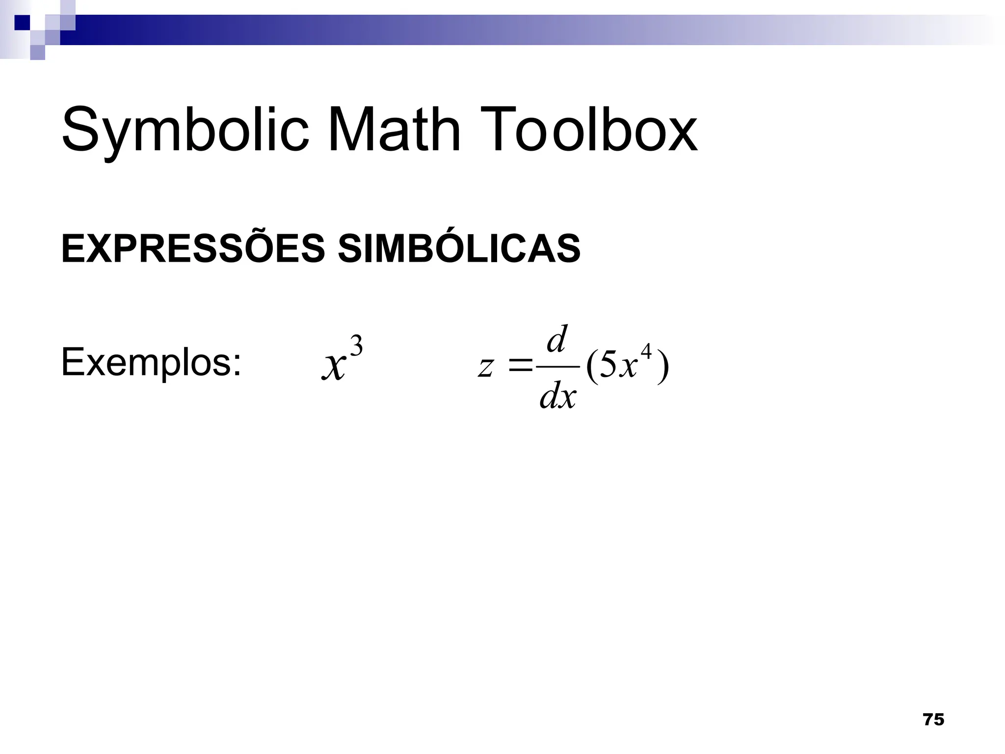 75
Symbolic Math Toolbox
EXPRESSÕES SIMBÓLICAS
Exemplos:
3
x )
5
( 4
x
dx
d
z 
 