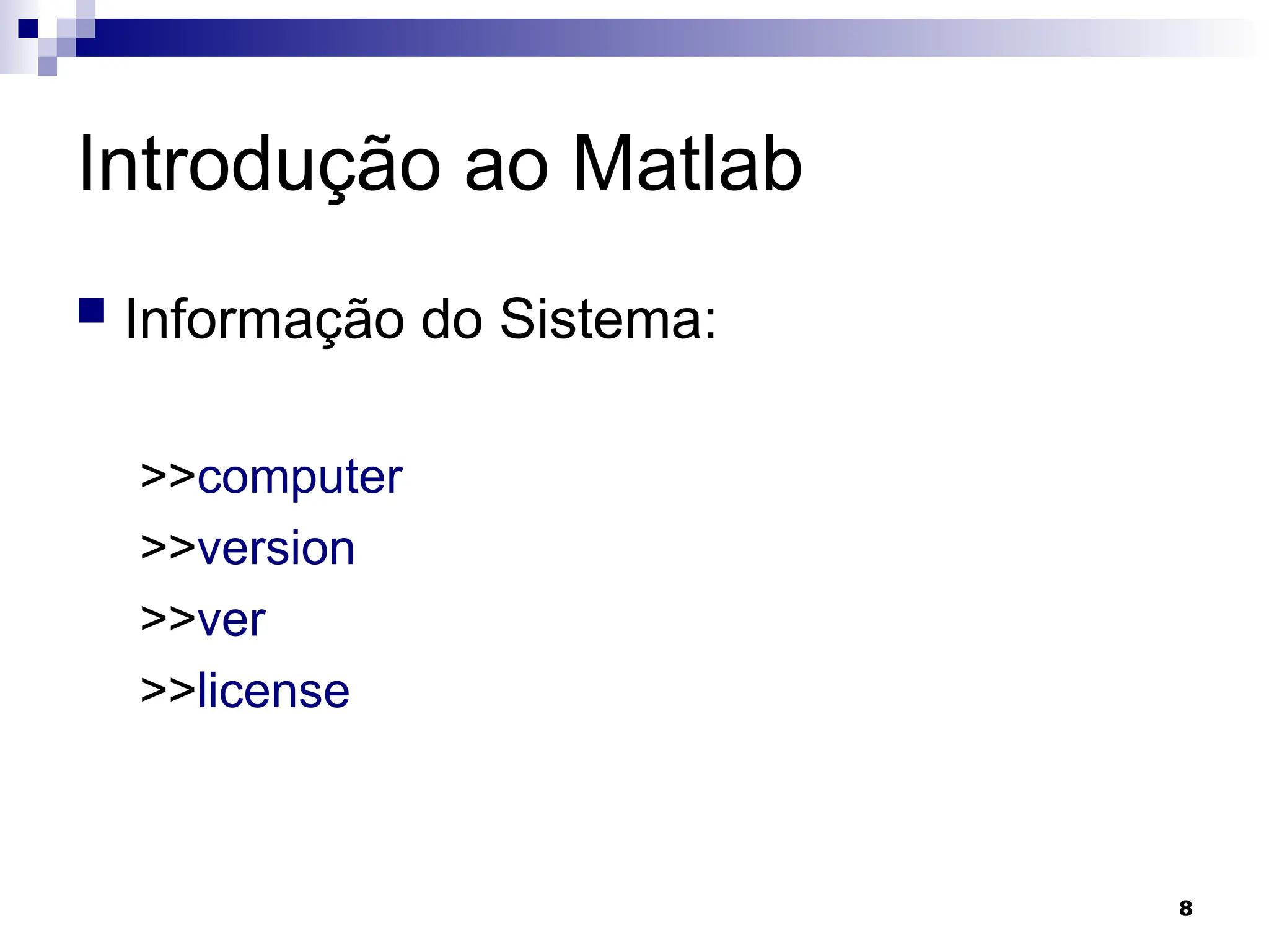 8
Introdução ao Matlab
 Informação do Sistema:
>>computer
>>version
>>ver
>>license
 