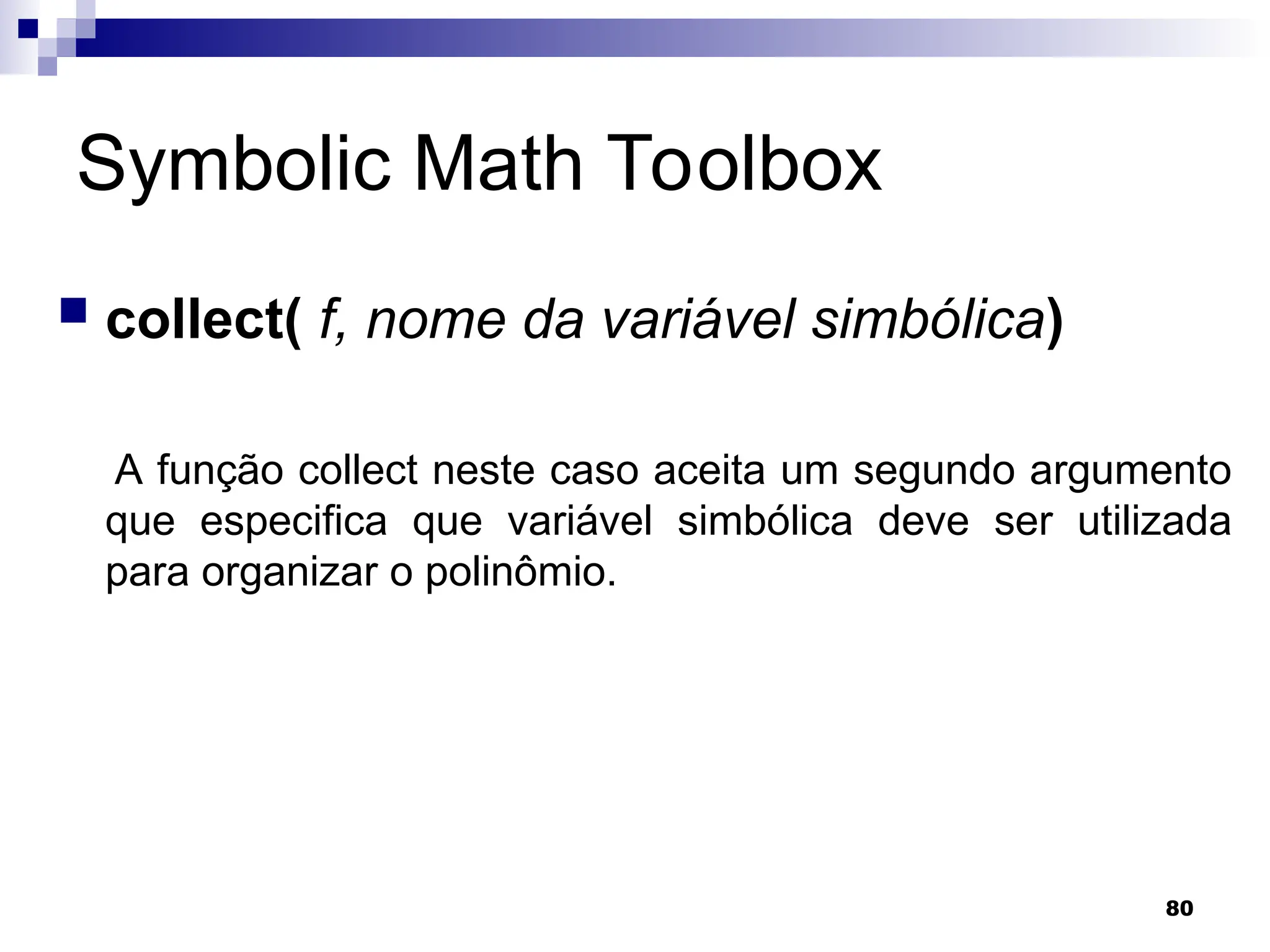 80
Symbolic Math Toolbox
 collect( f, nome da variável simbólica)
A função collect neste caso aceita um segundo argumento
que especifica que variável simbólica deve ser utilizada
para organizar o polinômio.
 