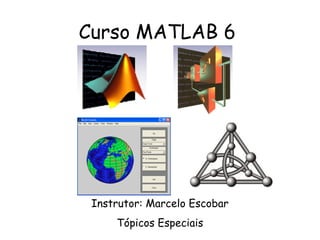 Curso MATLAB 6
Instrutor: Marcelo Escobar
Tópicos Especiais
 