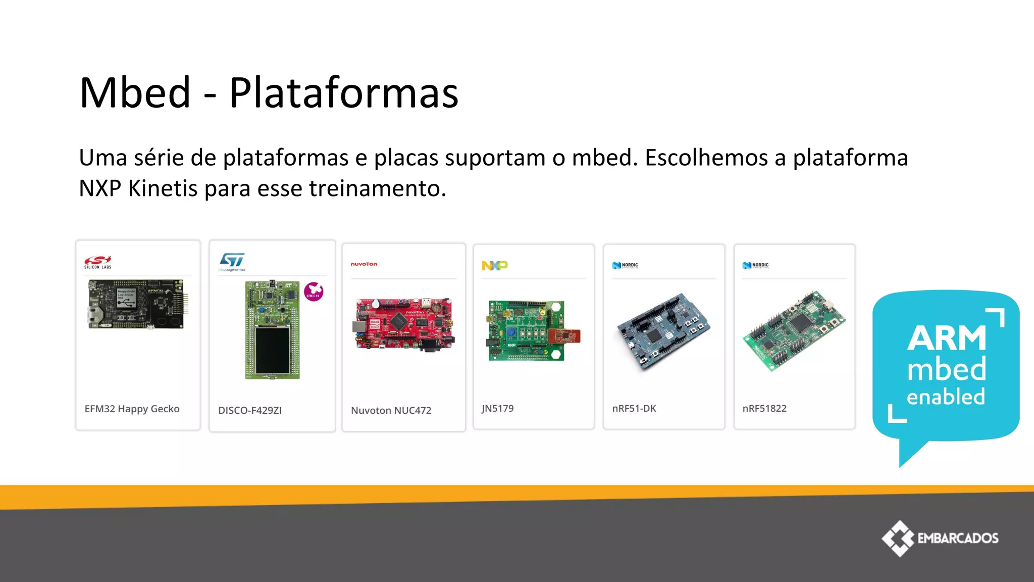 Mbed - Plataformas
Uma série de plataformas e placas suportam o mbed. Escolhemos a plataforma
NXP Kinetis para esse treinamento.
 