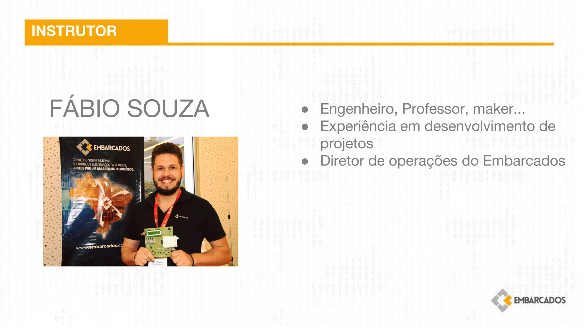 FÁBIO SOUZA
INSTRUTOR
● Engenheiro, Professor, maker...
● Experiência em desenvolvimento de
projetos
● Diretor de operações do Embarcados
 