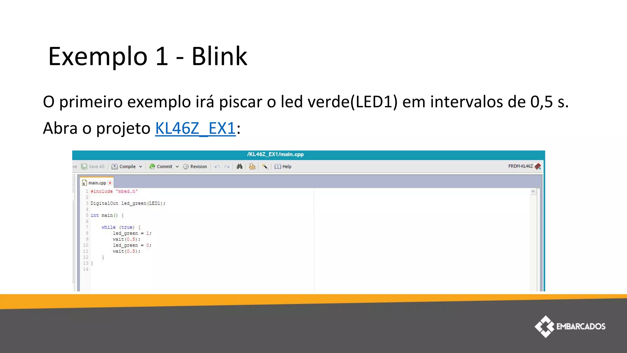 Exemplo 1 - Blink
O primeiro exemplo irá piscar o led verde(LED1) em intervalos de 0,5 s.
Abra o projeto KL46Z_EX1:
 