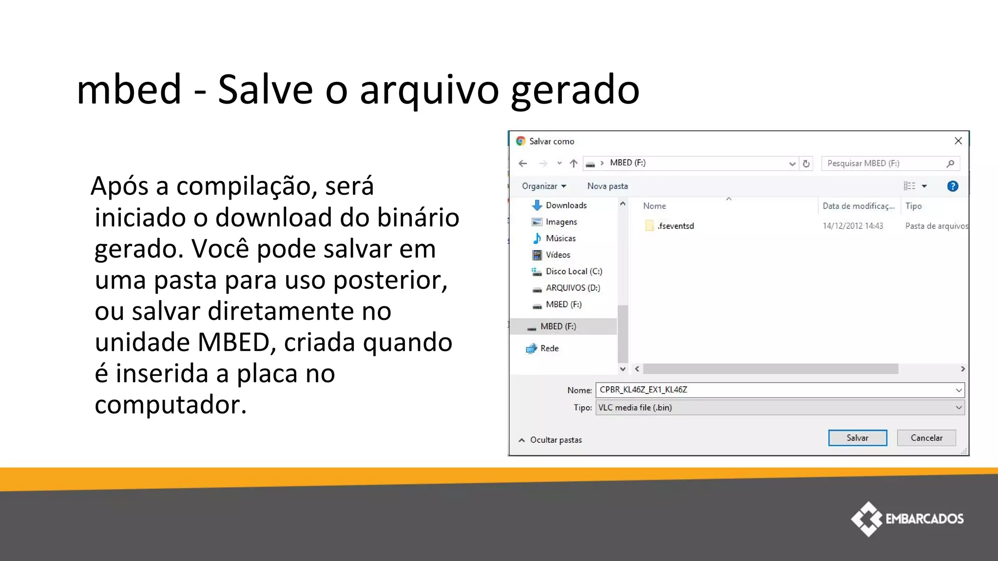 mbed - Salve o arquivo gerado
Após a compilação, será
iniciado o download do binário
gerado. Você pode salvar em
uma pasta para uso posterior,
ou salvar diretamente no
unidade MBED, criada quando
é inserida a placa no
computador.
 