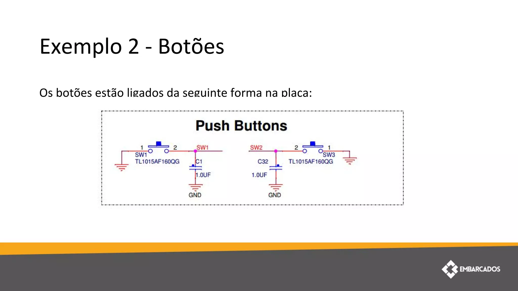 Exemplo 2 - Botões
Os botões estão ligados da seguinte forma na placa:
 