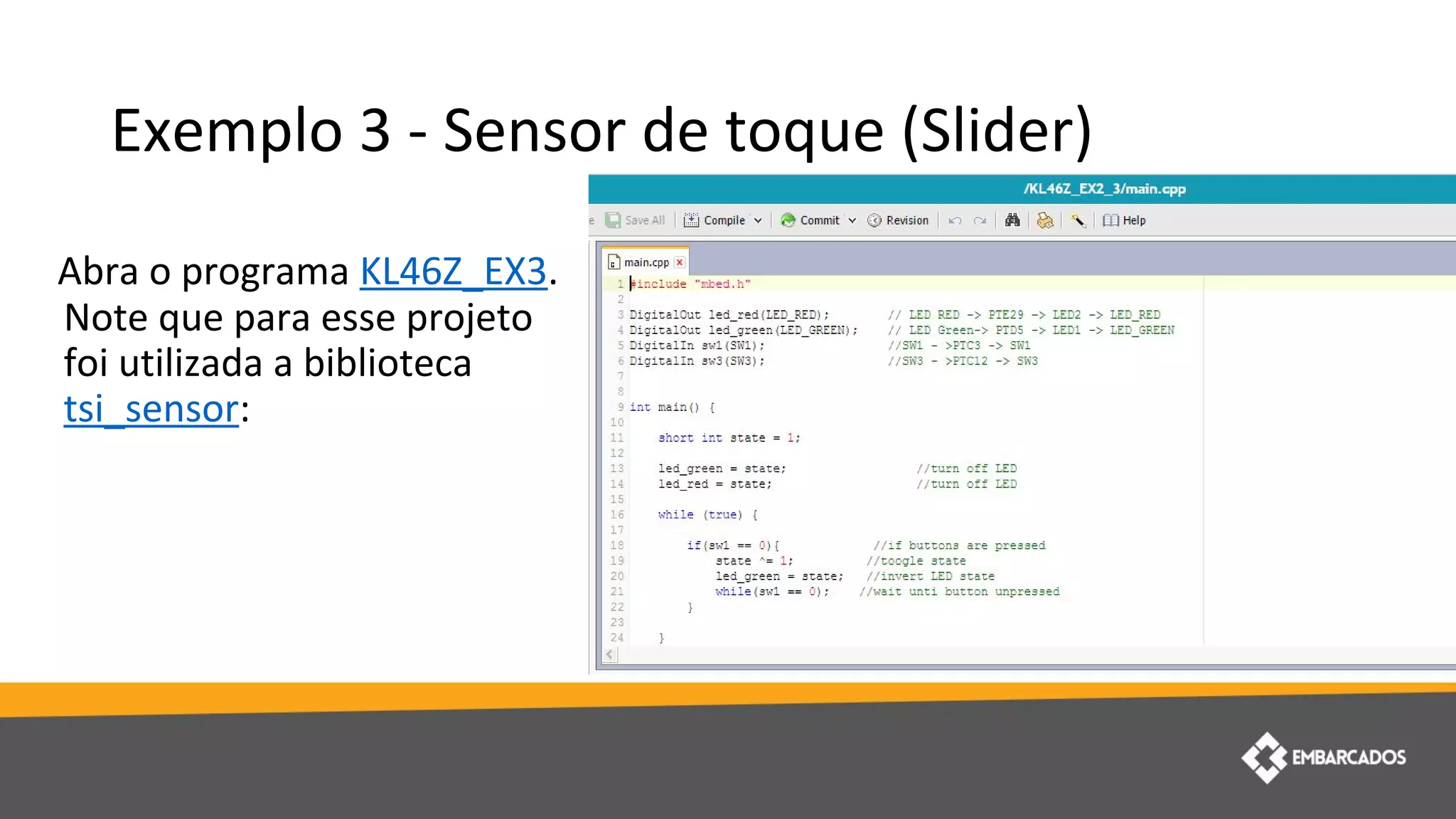 Exemplo 3 - Sensor de toque (Slider)
Abra o programa KL46Z_EX3.
Note que para esse projeto
foi utilizada a biblioteca
tsi_sensor:
 