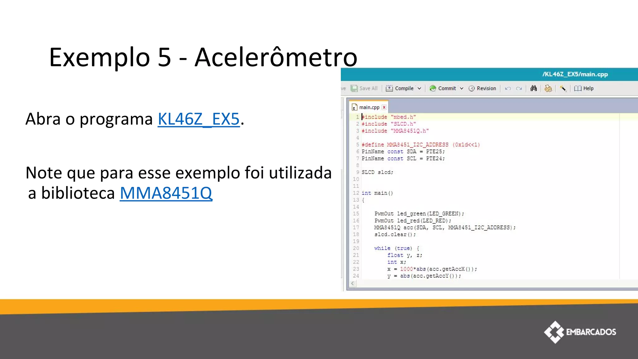 Exemplo 5 - Acelerômetro
Abra o programa KL46Z_EX5.
Note que para esse exemplo foi utilizada
a biblioteca MMA8451Q
 