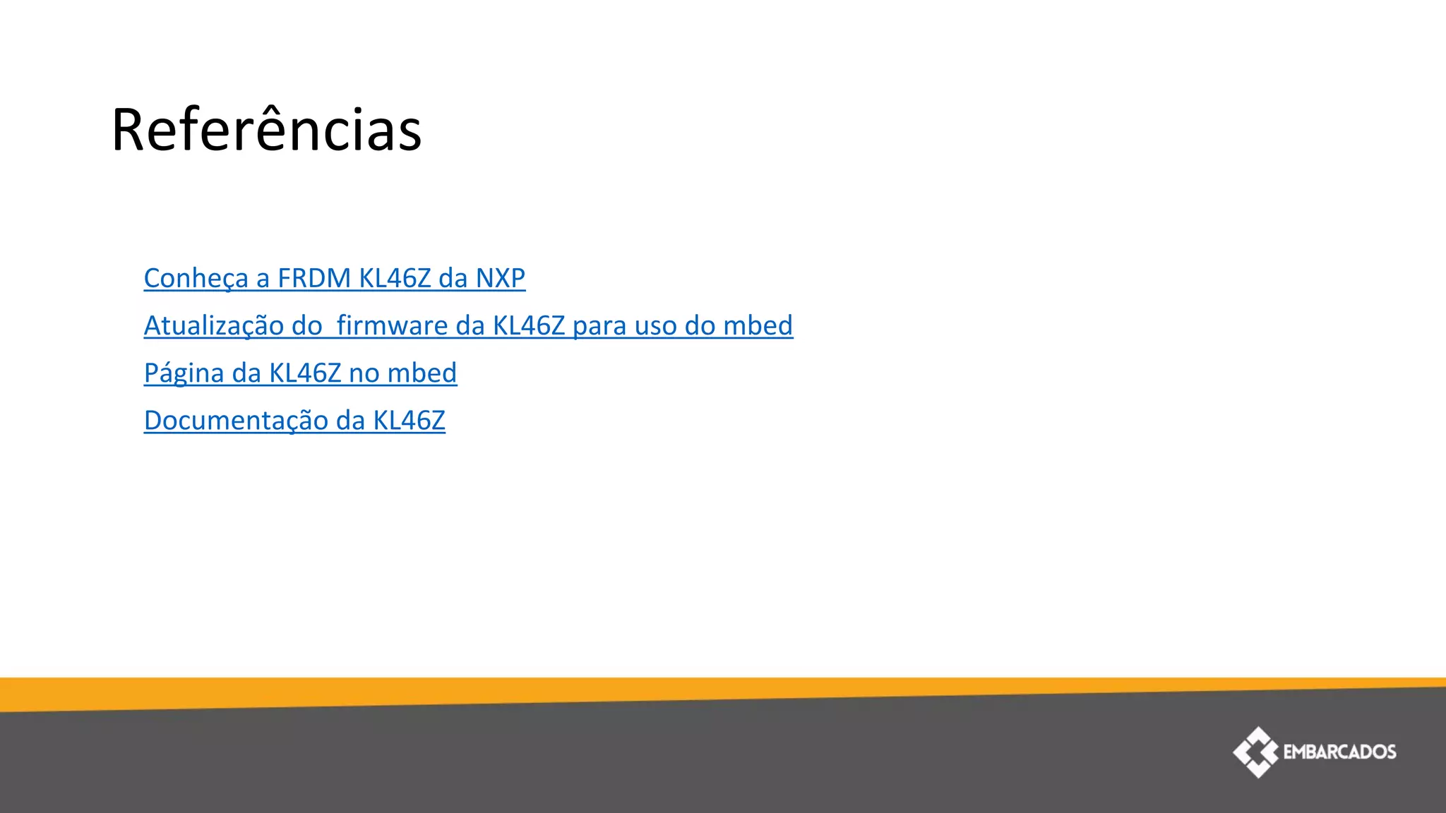 Referências
Conheça a FRDM KL46Z da NXP
Atualização do firmware da KL46Z para uso do mbed
Página da KL46Z no mbed
Documentação da KL46Z
 