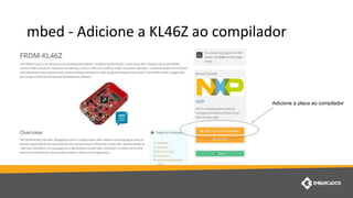 mbed - Adicione a KL46Z ao compilador
Adicione a placa ao compilador
 