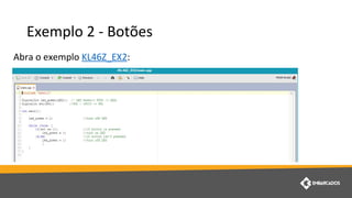 Exemplo 2 - Botões
Abra o exemplo KL46Z_EX2:
 
