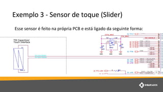 Exemplo 3 - Sensor de toque (Slider)
Esse sensor é feito na própria PCB e está ligado da seguinte forma:
 