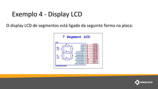 Exemplo 4 - Display LCD
O display LCD de segmentos está ligado da seguinte forma na placa:
 
