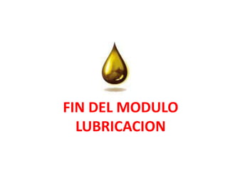 FIN DEL MODULO
LUBRICACION
 