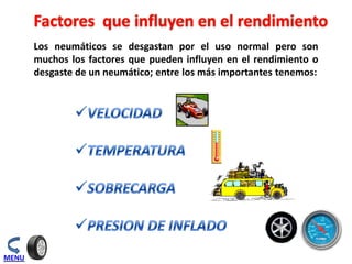 Los neumáticos se desgastan por el uso normal pero son
muchos los factores que pueden influyen en el rendimiento o
desgaste de un neumático; entre los más importantes tenemos:
MENU
 
