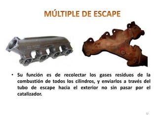 • Su función es de recolectar los gases residuos de la
combustión de todos los cilindros, y enviarlos a través del
tubo de escape hacia el exterior no sin pasar por el
catalizador.
32
 