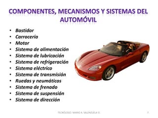 • Bastidor
• Carrocería
• Motor
• Sistema de alimentación
• Sistema de lubricación
• Sistema de refrigeración
• Sistema eléctrico
• Sistema de transmisión
• Ruedas y neumáticos
• Sistema de frenado
• Sistema de suspensión
• Sistema de dirección
7
TECNÓLOGO. MARIO A. VALENZUELA D.
 