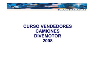 CURSO VENDEDORES
    CAMIONES
   DIVEMOTOR
       2008
 