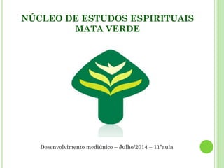 NÚCLEO DE ESTUDOS ESPIRITUAIS
MATA VERDE
Desenvolvimento mediúnico – Julho/2014 – 11ªaula
 