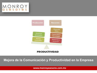 Mejora de la Comunicación y Productividad en la Empresa

                  www.monroyasesores.com.mx
 